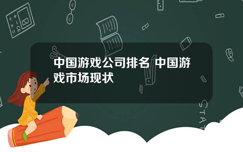 中国游戏公司排名 中国游戏市场现状